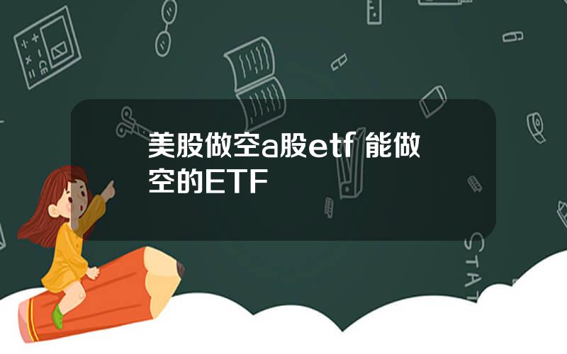 美股做空a股etf 能做空的ETF